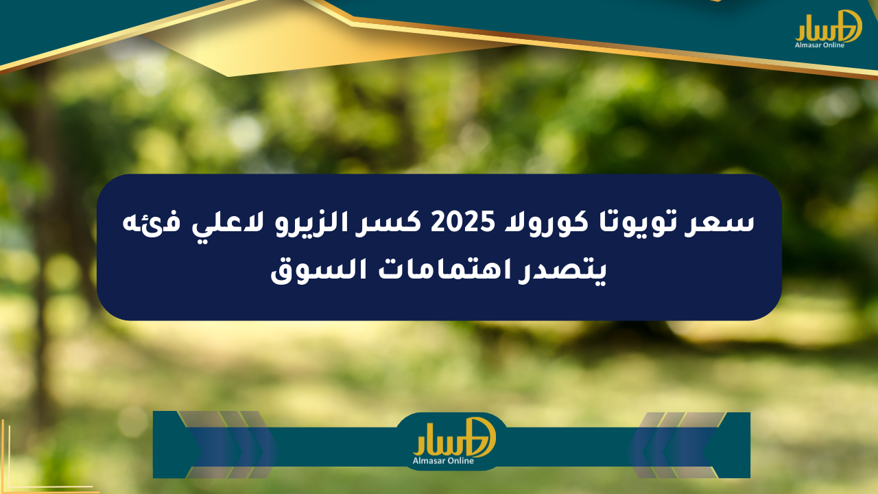 سعر تويوتا كورولا 2025 كسر الزيرو لأعلى فئة يتصدر اهتمامات السوق